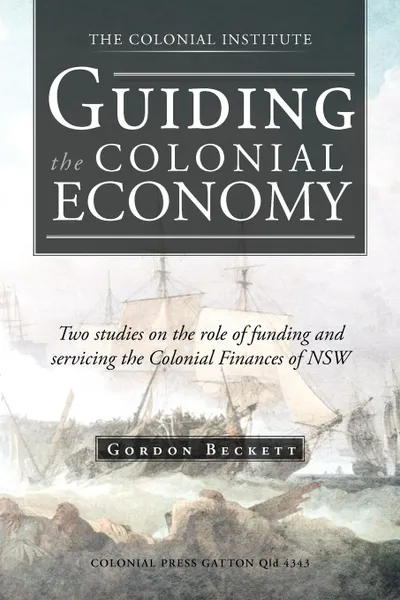 Обложка книги Guiding the Colonial Economy. Two Studies on the Role of Funding and Servicing the Colonial Finances of Nsw, Gordon Beckett