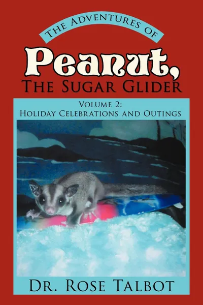 Обложка книги The Adventures of Peanut, the Sugar Glider. Volume 2: Holiday Celebrations and Outings, Rose Talbot, Dr Rose Talbot