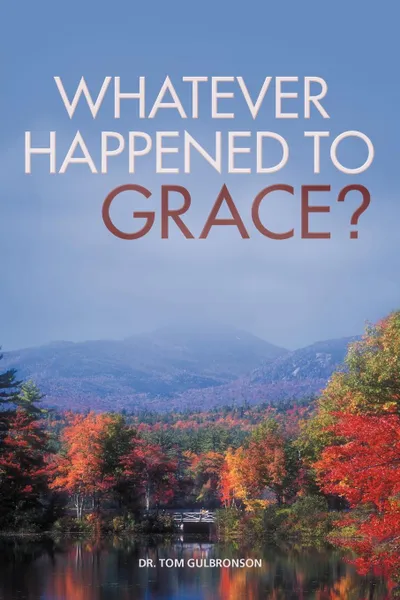 Обложка книги Whatever Happened to Grace., Tom Gulbronson, Dr Tom Gulbronson