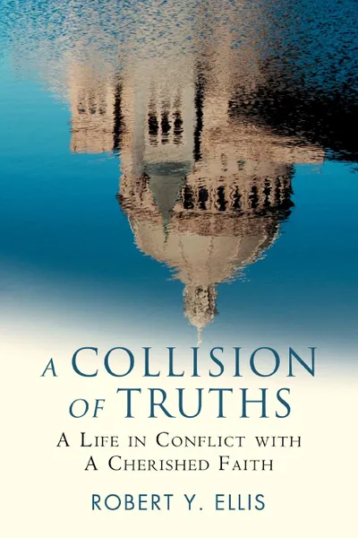 Обложка книги A Collision of Truths. A Life in Conflict with a Cherished Faith, Robert Y. Ellis