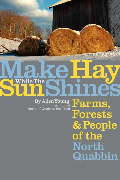 Обложка книги Make Hay While the Sun Shines. Farms, Forests and People of the North Quabbin, Allen Young