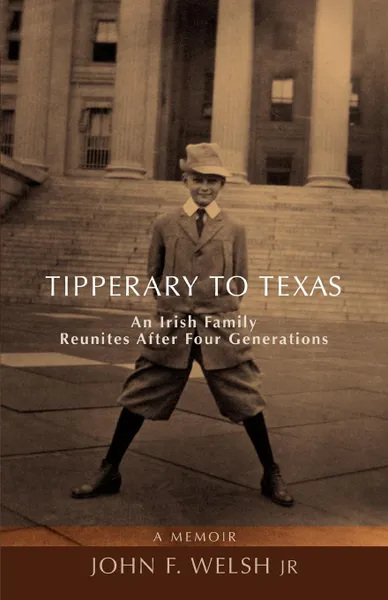 Обложка книги Tipperary to Texas. An Irish Family Reunites After Four Generations, John F. Jr. Welsh, John F. Welsh Jr