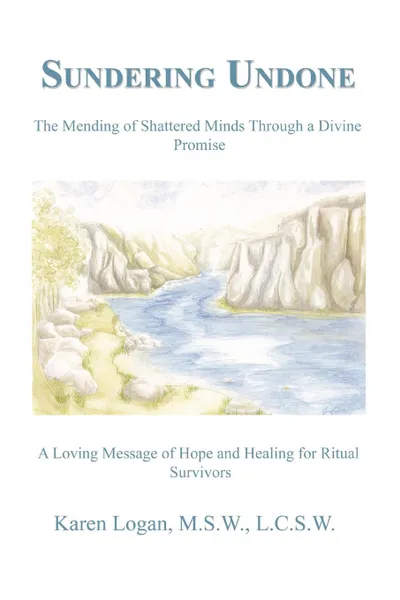 Обложка книги Sundering Undone. The Mending of Shattered Minds Through a Divine Promise, Karen Logan M. S. W. L. C. S. W., Karen Logan