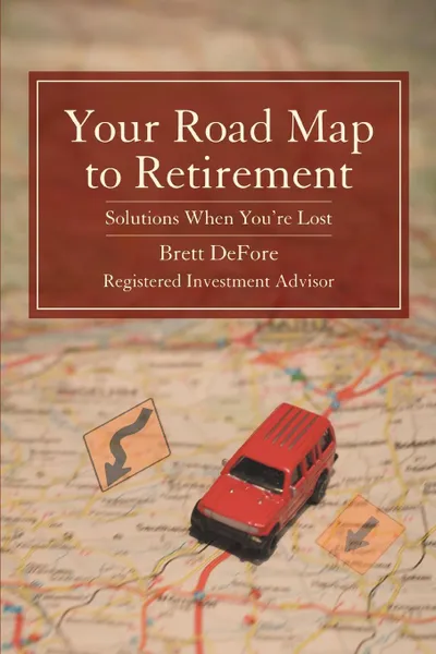 Обложка книги Your Road Map to Retirement. Solutions When You.re Lost, Brett Defore