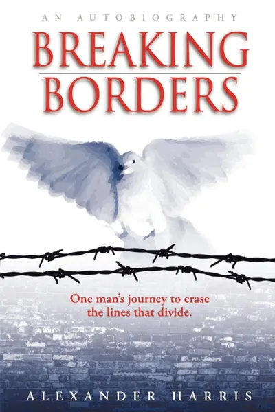 Обложка книги Breaking Borders. One Man.s Journey to Erase the Lines That Divide., Alexander Harris