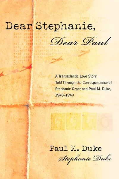 Обложка книги Dear Stephanie, Dear Paul. A Transatlantic Love Story Told Through the Correspondence of Stephanie Grant and Paul M. Duke, 1948-1949, Paul M Duke