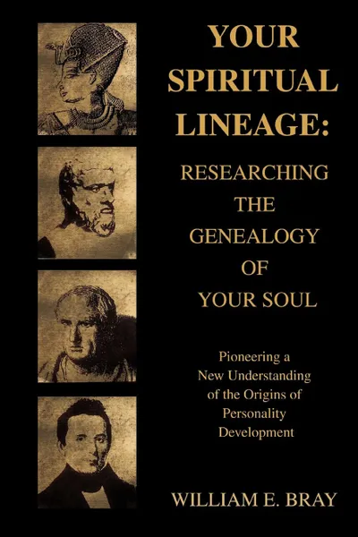 Обложка книги Your Spiritual Lineage. Researching the Genealogy of Your Soul:Pioneering a New Understanding of the Origins of Personality Development, William E Bray