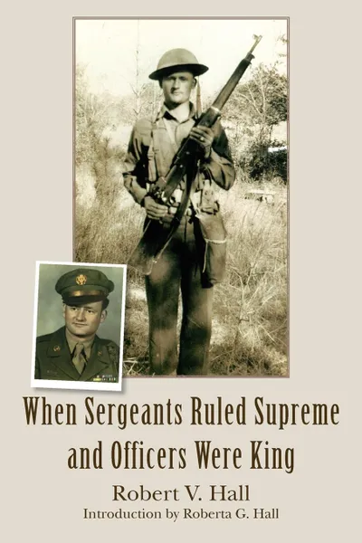 Обложка книги When Sergeants Ruled Supreme and Officers Were King, Robert V. Hall