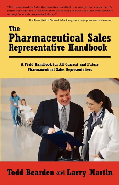 Обложка книги The Pharmaceutical Sales Representative Handbook. A Field Handbook for All Current and Future Pharmaceutical Sales Representatives, Todd Bearden and Larry Martin