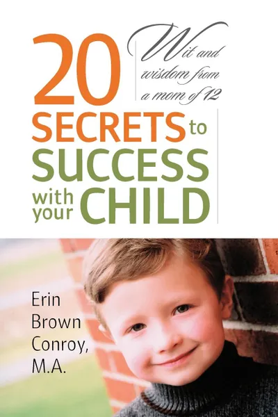 Обложка книги 20 Secrets to Success with your Child. Wit and wisdom from a mom of 12, Erin  Brown Conroy M.A.