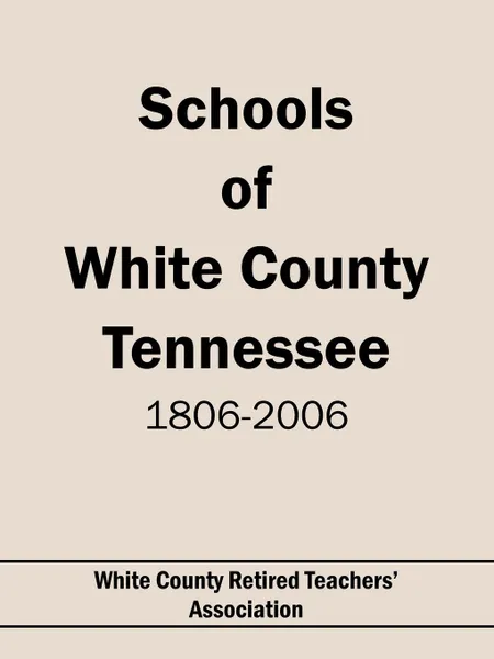 Обложка книги Schools of White County Tennessee 1806-2006, Co White County Retired Teachers' Assoc