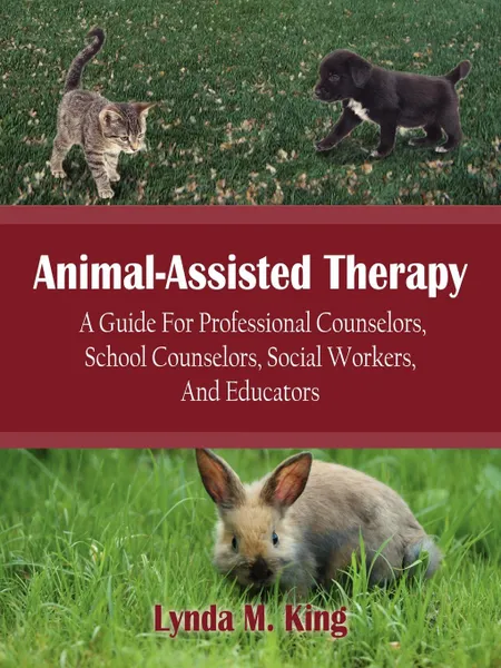 Обложка книги Animal-Assisted Therapy. A Guide for Professional Counselors, School Counselors, Social Workers, and Educators, Lynda M. King