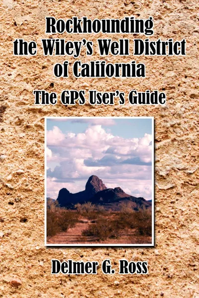 Обложка книги Rockhounding the Wiley.s Well District of California. The GPS User.s Guide, Delmer G. Ross