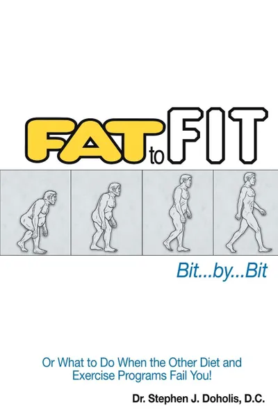 Обложка книги Fat to Fit, Bit... By... Bit. Or What to Do When the Other Diet and Exercise Programs Fail You., Stephen J. Doholis