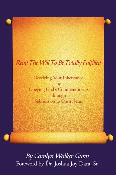 Обложка книги Read The Will To Be Totally Fulfilled. Receiving Your Inheritance by Obeying God.s Commandments through Submission to Christ Jesus, Carolyn Walker Gunn