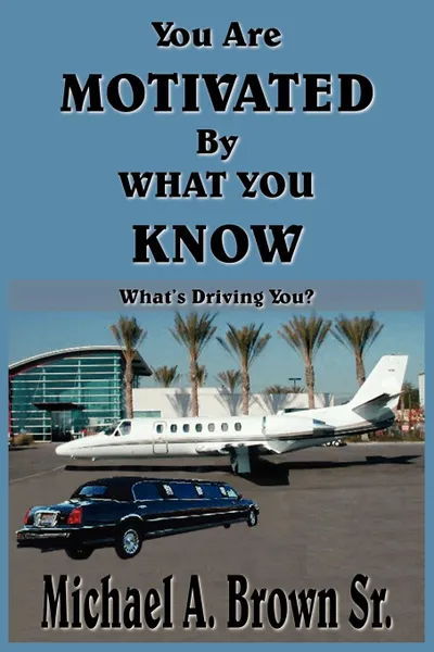 Обложка книги You Are Motivated by What You Know. What.s Driving You., Michael A. Brown Sr