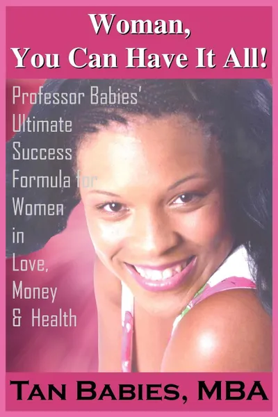 Обложка книги Woman, You Can Have It All.. Professor Babies. Ultimate Success Formula for Women in Love, Money . Health, Tan Babies