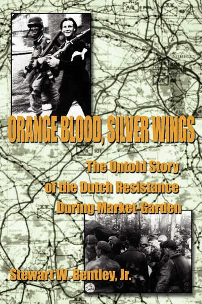 Обложка книги Orange Blood, Silver Wings. The Untold Story of the Dutch Resistance During Market-Garden, Stewart W. Jr. Bentley