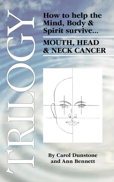 Обложка книги Trilogy. How to Help the Mind, Body. Spirit Survive Mouth, Head. Neck Cancer, Carol Dunstone, Ann Bennett