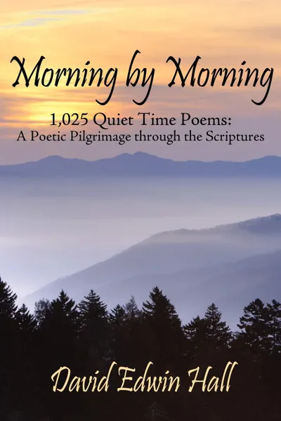 Обложка книги Morning by Morning. 1,025 Quiet Time Poems: A Poetic Pilgrimage through the Scriptures, David Edwin Hall