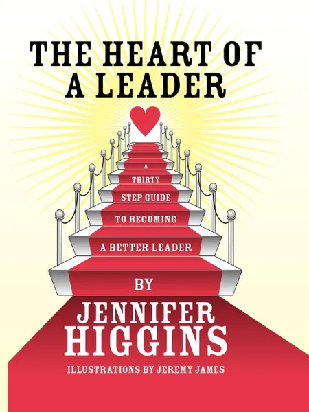 Обложка книги The Heart of a Leader. A Thirty Step Guide to Becoming a Better Leader, Jennifer Higgins