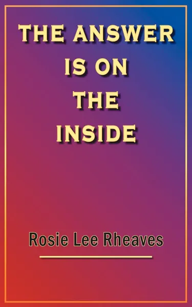 Обложка книги THE ANSWER IS ON THE INSIDE, Rosie Lee Rheaves