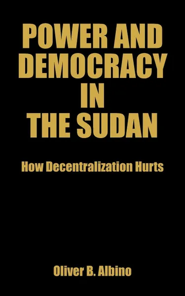 Обложка книги Power and Democracy in the Sudan. How Decentralization Hurts, Oliver B. Albino