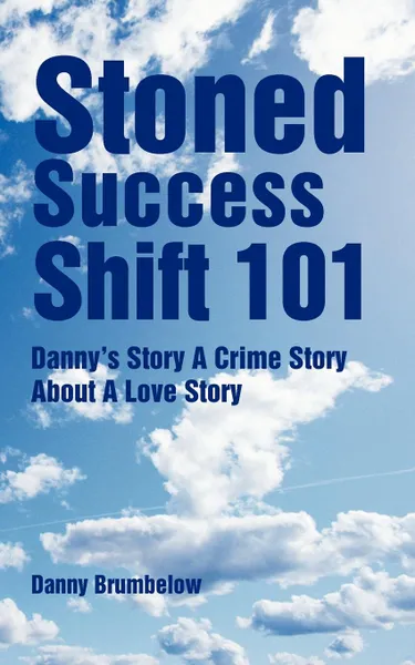 Обложка книги Stoned Success Shift 101. Danny.s Story A Crime Story About A Love Story, Danny Brumbelow