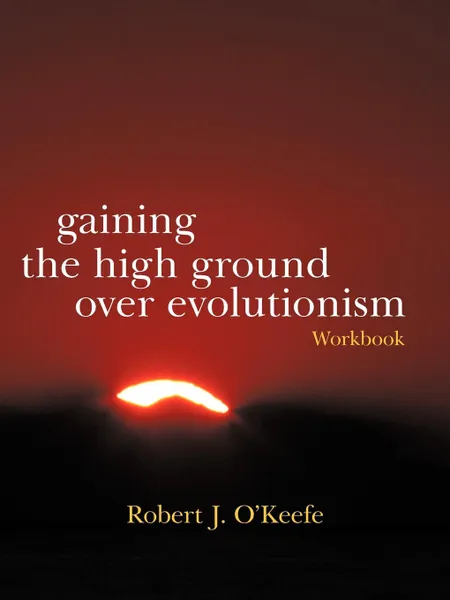 Обложка книги Gaining the High Ground Over Evolutionism-Workbook, Robert J. O'Keefe