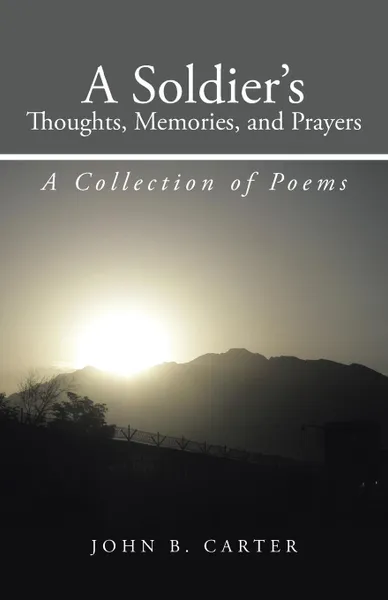 Обложка книги A Soldier.s Thoughts, Memories, and Prayers. A Collection of Poems, John B. Carter