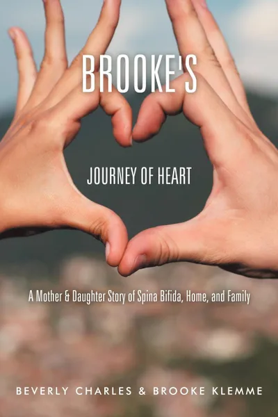 Обложка книги Brooke.s Journey of Heart. A Mother . Daughter Story of Spina Bifida, Home, and Family, Beverly Charles, Brooke Klemme