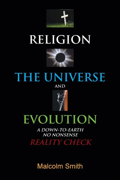 Обложка книги Religion, the Universe and Evolution. A Down-To-Earth, No Nonsense Reality Check, Malcolm Smith