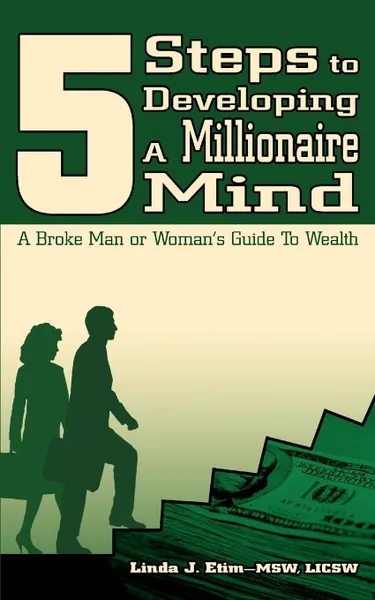 Обложка книги 5 Steps to Developing a Millionaire Mind. A Broke Man or Woman.s Guide to Wealth, Linda J. Etim, Linda J. Etim Msw Licsw