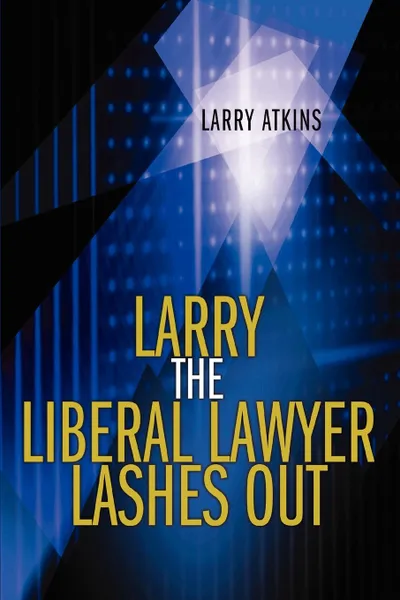 Обложка книги Larry the Liberal Lawyer Lashes Out, Larry Atkins