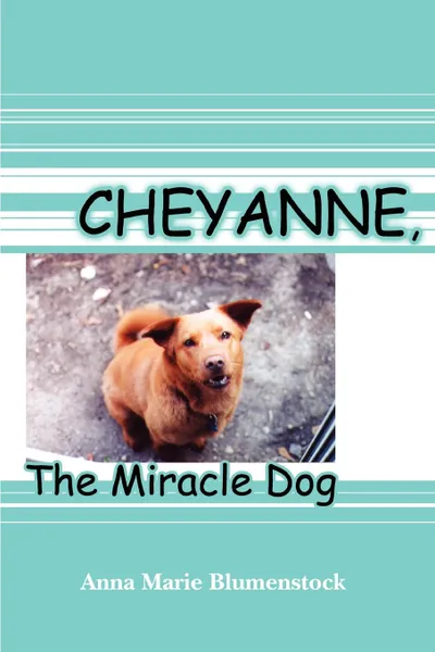 Обложка книги Cheyanne, The Miracle Dog, Anna Marie Blumenstock