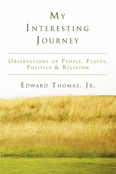 Обложка книги My Interesting Journey. Observations of People, Places, Politics . Religion, Edward Jr. Thomas, Jr. Edward Thomas