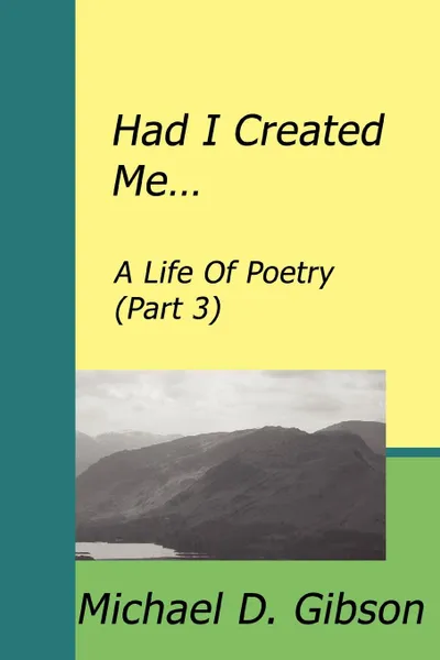 Обложка книги Had I Created Me... A Life Of Poetry (Part 3), Michael D Gibson