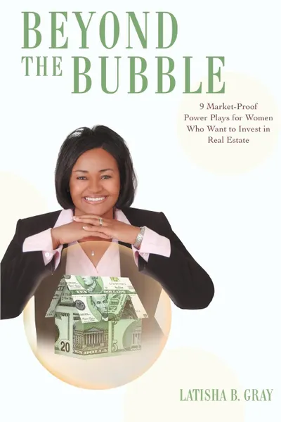 Обложка книги Beyond the Bubble. 9 Market-Proof Power Plays for Women who Want to Invest in Real Estate, Latisha B Gray