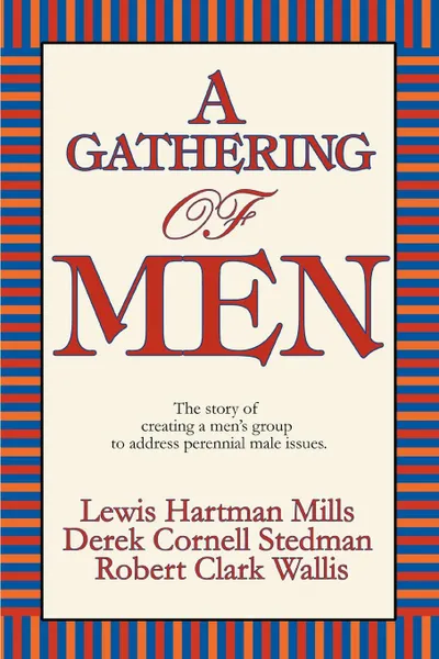 Обложка книги A Gathering of Men. The Story of Creating a Men.s Group to Address Perennial Male Issues., Cornell Stedman Derek Cornell Stedman, Derek Cornell Stedman