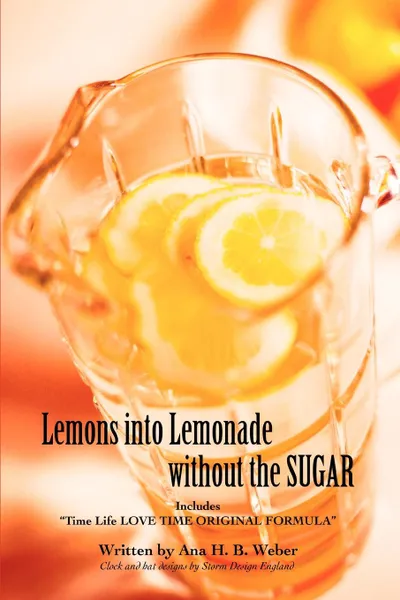 Обложка книги Lemons Into Lemonade Without the Sugar. Includes Time Life Love Time Original Formula, Ana H. Weber