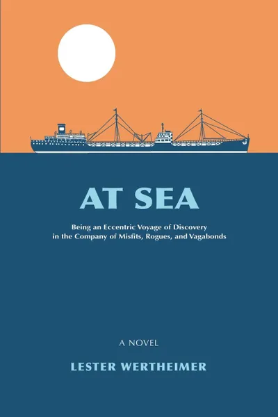 Обложка книги At Sea. Being an Eccentric Voyage of Discovery in the Company of Misfits, Rogues, and Vagabonds, Lester Wertheimer