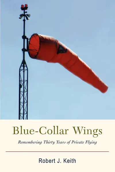 Обложка книги Blue-Collar Wings. Remembering Thirty Years of Private Flying, Robert J. Keith