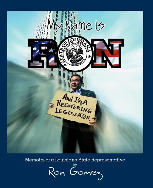 Обложка книги My name is Ron, and I.m a recovering legislator. Memoirs of a Louisiana State Representative, Ron Gomez