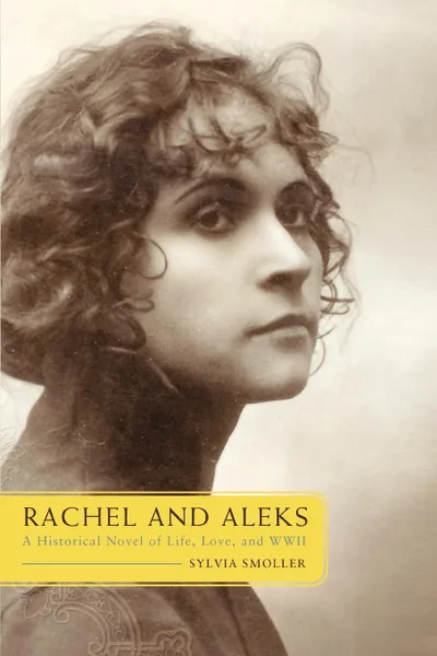 Обложка книги Rachel and Aleks. A Historical Novel of Life, Love, and WWII, Sylvia Smoller