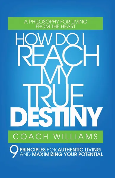 Обложка книги How Do I Reach My True Destiny. 9 Principles for Authentic Living and Maximizing Your Potential, Vincent T. Williams, Coach Williams