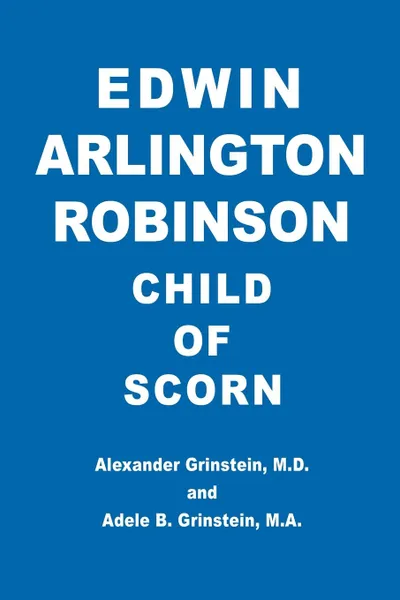 Обложка книги Edwin Arlington Robinson Child of Scorn, M.D. Alexander Grinstein