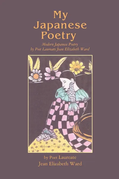Обложка книги My Japanese Poetry. Modern Japanese Poetry by Poet Laureate Jean Elizabeth Ward, Jean Elizabeth Ward