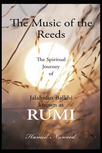 Обложка книги The Music of the Reeds. The Spiritual Journey of Jalaludin Balkhi known as RUMI, Hamid G Naweed