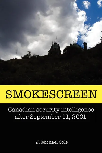 Обложка книги Smokescreen. Canadian Security Intelligence After September 11, 2001, J. Michael Cole