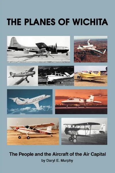 Обложка книги The Planes of Wichita. The People and the Aircraft of the Air Capital, Daryl E Murphy